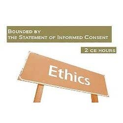 Ethics: Bounded by the Statement of Informed Consent: 2 Continuing Education Hours - Each